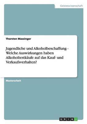 bokomslag Jugendliche und Alkoholbeschaffung - Welche Auswirkungen haben Alkoholtestkufe auf das Kauf- und Verkaufsverhalten?