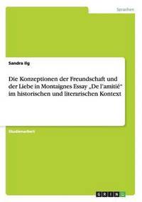 bokomslag Die Konzeptionen der Freundschaft und der Liebe in Montaignes  Essay "De l'amitié" im historischen und literarischen Kontext