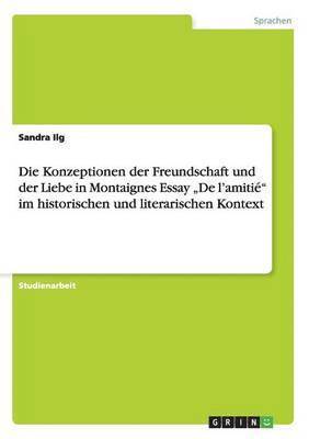 bokomslag Die Konzeptionen der Freundschaft und der Liebe in Montaignes  Essay "De l'amitié" im historischen und literarischen Kontext