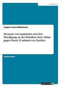 bokomslag Eleonore von Aquitanien und ihre Beteiligung an der Rebellion ihrer Shne gegen Henry II anhand von Quellen