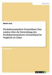 bokomslag Produktionsstandort Deutschland. Eine Analyse ber die Entwicklung des Produktionsstandortes Deutschland im Vergleich zu China.
