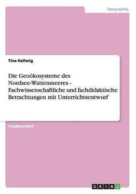 Geoökosysteme des Nordsee-Wattenmeeres - Fachwissenschaftliche und fachdidaktische Betrachtungen mit Unterrichtsentwurf