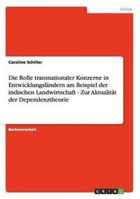 bokomslag Die Rolle transnationaler Konzerne in Entwicklungslndern am Beispiel der indischen Landwirtschaft - Zur Aktualitt der Dependenztheorie