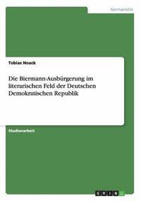 bokomslag Die Biermann-Ausburgerung Im Literarischen Feld Der Deutschen Demokratischen Republik