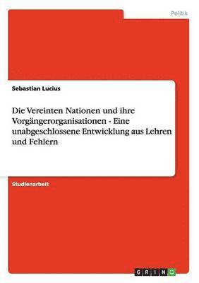 bokomslag Die Vereinten Nationen und ihre Vorgngerorganisationen - Eine unabgeschlossene Entwicklung aus Lehren und Fehlern