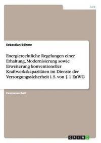bokomslag Energierechtliche Regelungen einer Erhaltung, Modernisierung sowie Erweiterung konventioneller Kraftwerkskapazitäten im Dienste der Versorgungssicherheit i. S. von § 1 EnWG