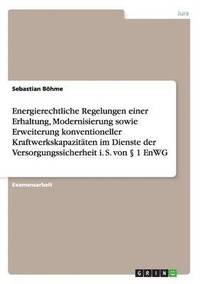 bokomslag Energierechtliche Regelungen einer Erhaltung, Modernisierung sowie Erweiterung konventioneller Kraftwerkskapazitten im Dienste der Versorgungssicherheit i. S. von  1 EnWG