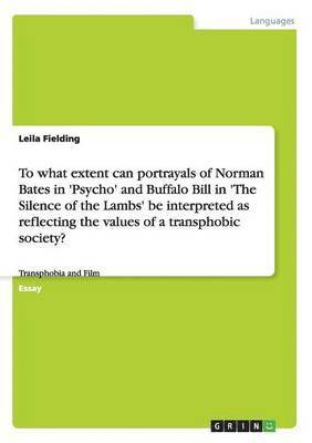 To what extent can portrayals of Norman Bates in 'Psycho' and Buffalo Bill in 'The Silence of the Lambs' be interpreted as reflecting the values of a transphobic society? 1