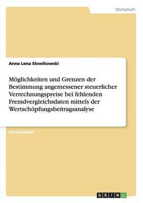 bokomslag Mglichkeiten und Grenzen der Bestimmung angemessener steuerlicher Verrechnungspreise bei fehlenden Fremdvergleichsdaten mittels der Wertschpfungsbeitragsanalyse