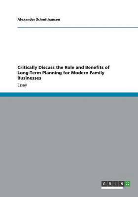 Critically Discuss the Role and Benefits of Long-Term Planning for Modern Family Businesses 1