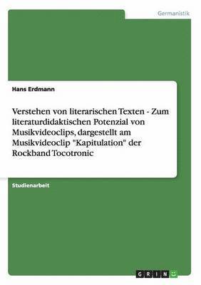 bokomslag Verstehen von literarischen Texten - Zum literaturdidaktischen Potenzial von Musikvideoclips, dargestellt am Musikvideoclip &quot;Kapitulation&quot; der Rockband Tocotronic