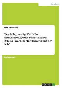 bokomslag &quot;Der Leib, das trge Tier&quot; - Zur Phnomenologie des Leibes in Alfred Dblins Erzhlung &quot;Die Tnzerin und der Leib&quot;