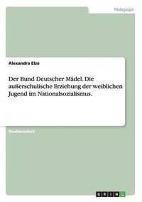 bokomslag Der Bund Deutscher Mdel. Die auerschulische Erziehung der weiblichen Jugend im Nationalsozialismus.