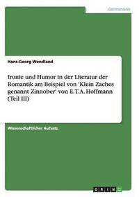 bokomslag Ironie und Humor in der Literatur der Romantik am Beispiel von 'Klein Zaches genannt Zinnober' von E. T. A. Hoffmann (Teil III)