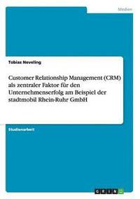 bokomslag Customer Relationship Management (CRM) als zentraler Faktor fr den Unternehmenserfolg am Beispiel der stadtmobil Rhein-Ruhr GmbH