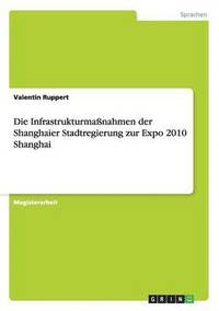 bokomslag Die Infrastrukturmanahmen Der Shanghaier Stadtregierung Zur Expo 2010 Shanghai
