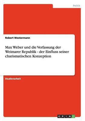 bokomslag Max Weber und die Verfassung der Weimarer Republik - der Einfluss seiner charismatischen Konzeption