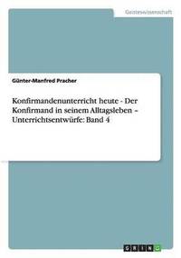 bokomslag Konfirmandenunterricht heute - Der Konfirmand in seinem Alltagsleben - Unterrichtsentwürfe