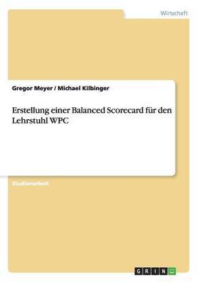 Gregor Meyer, Michael Kilbinger - Erstellung einer Balanced Scorecard für den Lehrstuhl WPC, Häftad