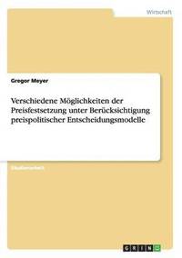 bokomslag Verschiedene Mglichkeiten der Preisfestsetzung unter Bercksichtigung preispolitischer Entscheidungsmodelle