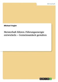 bokomslag Meisterhaft führen. Führungsenergie entwickeln - Gemeinsamkeit gestalten