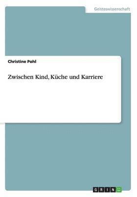 Christine Pohl - Zwischen Kind, Küche und Karriere, Häftad