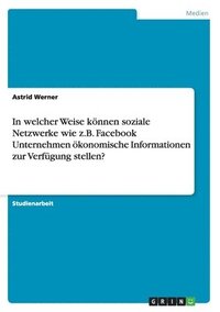 bokomslag In Welcher Weise Konnen Soziale Netzwerke Wie Z.B. Facebook Unternehmen Okonomische Informationen Zur Verfugung Stellen?