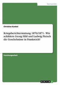 bokomslag Kriegsberichterstattung 1870/1871 - Wie schildern Georg Hiltl und Ludwig Pietsch die Geschehnisse in Frankreich?