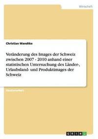 bokomslag Vernderung des Images der Schweiz zwischen 2007 - 2010 anhand einer statistischen Untersuchung des Lnder-, Urlaubsland- und Produktimages der Schweiz