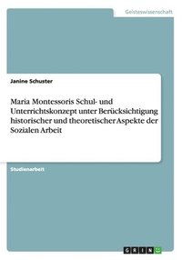bokomslag Maria Montessoris Schul- Und Unterrichtskonzept Unter Berucksichtigung Historischer Und Theoretischer Aspekte Der Sozialen Arbeit