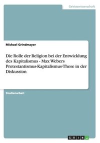 bokomslag Die Rolle der Religion bei der Entwicklung des Kapitalismus - Max Webers Protestantismus-Kapitalismus-These in der Diskussion