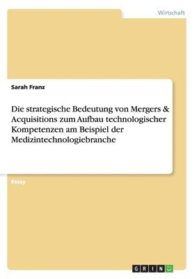 Sarah Franz - strategische Bedeutung von Mergers & Acquisitions zum Aufbau technologischer Kompetenzen am Beispiel der Medizintechnologiebranche, Häftad