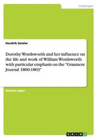 bokomslag Dorothy Wordsworth and her influence on the life and work of William Wordsworth with particular emphasis on the "Grasmere Journal 1800-1803"