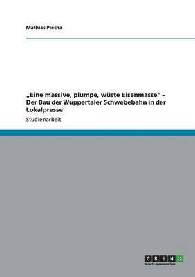 'Eine massive, plumpe, wuste Eisenmasse - Der Bau der Wuppertaler Schwebebahn in der Lokalpresse 1