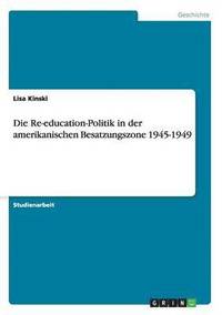 bokomslag Die Re-education-Politik in der amerikanischen Besatzungszone 1945-1949