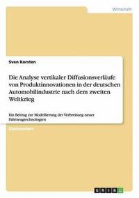 bokomslag Die Analyse Vertikaler Diffusionsverlaufe Von Produktinnovationen in Der Deutschen Automobilindustrie Nach Dem Zweiten Weltkrieg