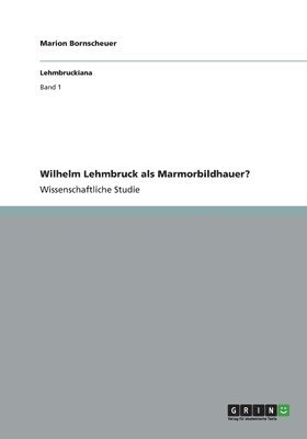 Wilhelm Lehmbruck ALS Marmorbildhauer? 1