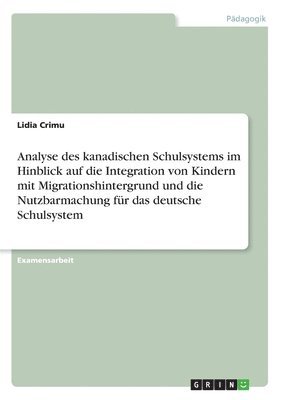 Lidia Crimu - Analyse des kanadischen Schulsystems im Hinblick auf die Integration von Kindern mit Migrationshintergrund und die Nutzbarmachung für das deutsche Schulsystem, Häftad