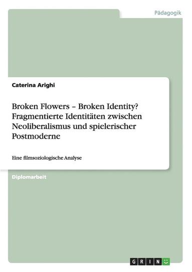 bokomslag Broken Flowers - Broken Identity? Fragmentierte Identitaten zwischen Neoliberalismus und spielerischer Postmoderne