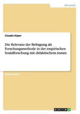 bokomslag Die Relevanz der Befragung als Forschungsmethode in der empirischen Sozialforschung mit didaktischem Ansatz