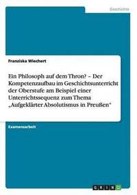 bokomslag Ein Philosoph auf dem Thron? &quot;Aufgeklrter Absolutismus in Preuen&quot;. Der Kompetenzaufbau im Geschichtsunterricht der Oberstufe