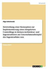 bokomslag Entwicklung Einer Konzeption Zur Implementierung Eines Integrierten Controllings in Kleinen Architektur- Und Ingenieurburos Am Unternehmensbeispiel Des Ingenieurburo XXX