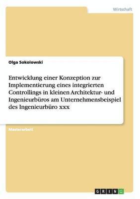 bokomslag Entwicklung Einer Konzeption Zur Implementierung Eines Integrierten Controllings in Kleinen Architektur- Und Ingenieurburos Am Unternehmensbeispiel Des Ingenieurburo XXX