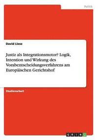bokomslag Justiz als Integrationsmotor? Logik, Intention und Wirkung des Vorabentscheidungsverfahrens am Europäischen Gerichtshof