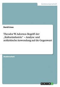bokomslag Theodor W. Adornos Begriff der &quot;Kulturindustrie&quot; - Analyse und zeitkritische Anwendung auf die Gegenwart