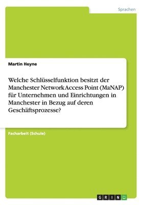 bokomslag Welche Schlusselfunktion Besitzt Der Manchester Network Access Point (Manap) Fur Unternehmen Und Einrichtungen in Manchester in Bezug Auf Deren Geschaftsprozesse?