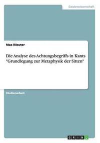 bokomslag Die Analyse des Achtungsbegriffs in Kants &quot;Grundlegung zur Metaphysik der Sitten&quot;