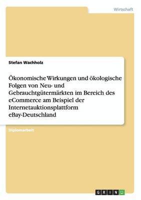 bokomslag Okonomische Wirkungen Und Okologische Folgen Von Neu- Und Gebrauchtgutermarkten Im Bereich Des Ecommerce Am Beispiel Der Internetauktionsplattform Ebay-Deutschland