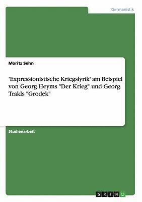 'Expressionistische Kriegslyrik' am Beispiel von Georg Heyms &quot;Der Krieg&quot; und Georg Trakls &quot;Grodek&quot; 1