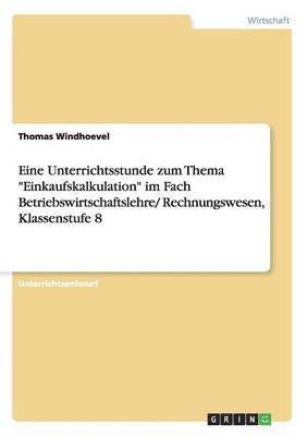 bokomslag Eine Unterrichtsstunde zum Thema &quot;Einkaufskalkulation&quot; im Fach Betriebswirtschaftslehre/ Rechnungswesen, Klassenstufe 8